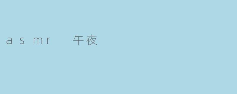 什么是ASMR午夜,为什么很多人喜欢这种体验?****